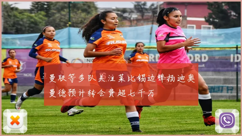 曼联等多队关注莱比锡边锋扬迪奥曼德预计转会费超七千万