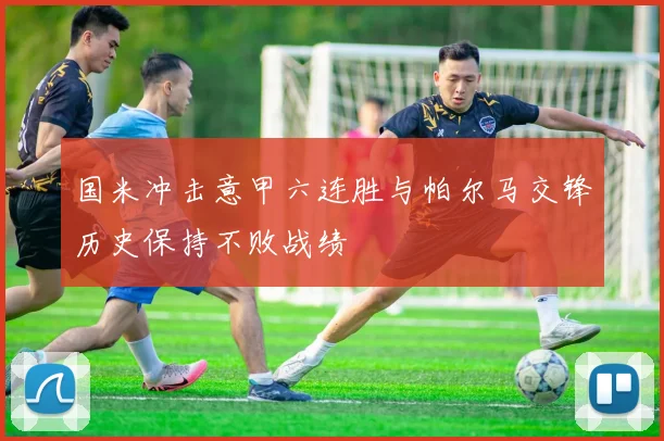 国米冲击意甲六连胜与帕尔马交锋历史保持不败战绩