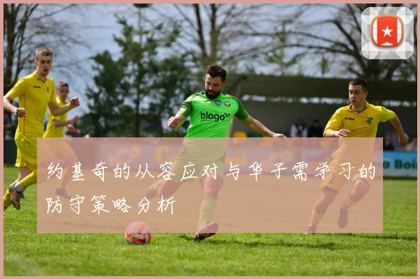 约基奇的从容应对与华子需学习的防守策略分析