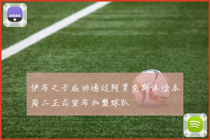 伊布之子成功通过阿贾克斯体检本周二正式宣布加盟球队